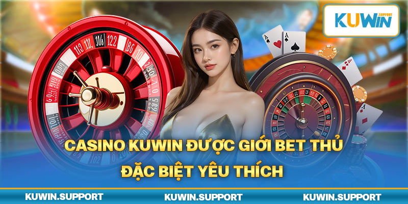 Casino Kuwin được giới bet thủ đặc biệt yêu thích